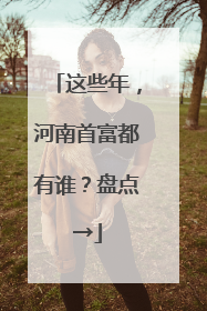 这些年，河南首富都有谁？盘点→